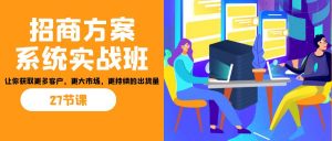 招商·方案系统实战班:让你获取更多客户,更大市场,更持续的出货量(27节)-好客网创
