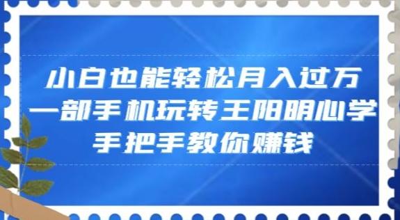小白也能轻松月入过万，一部手机玩转王阳明心学，手把手教你赚钱【揭秘】-好客网创