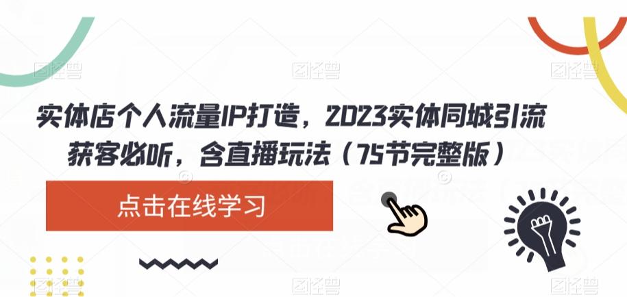 实体店个人流量IP打造，2023实体同城引流获客必听，含直播玩法（75节完整版）-好客网创