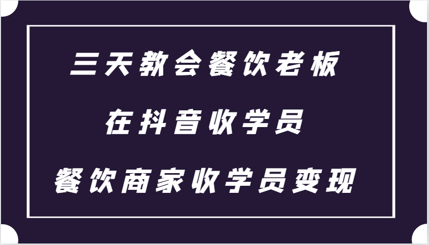 三天教会餐饮老板在抖音收学员 ，餐饮商家收学员变现课程-好客网创