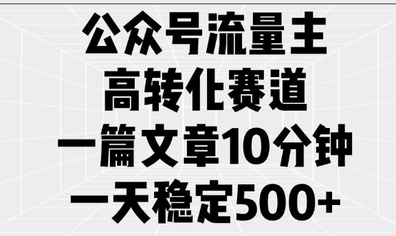 公众号流量主高转化赛道,一篇文章10分钟,一天稳定5张