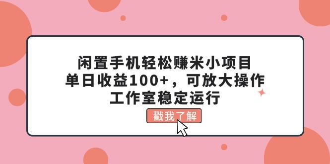 闲置手机轻松赚米小项目，单日收益100+，可放大操作，工作室稳定运行-好客网创