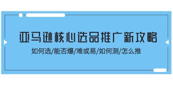 亚马逊核心选品推广新攻略！如何选/能否爆/难或易/如何测/怎么推-好客网创