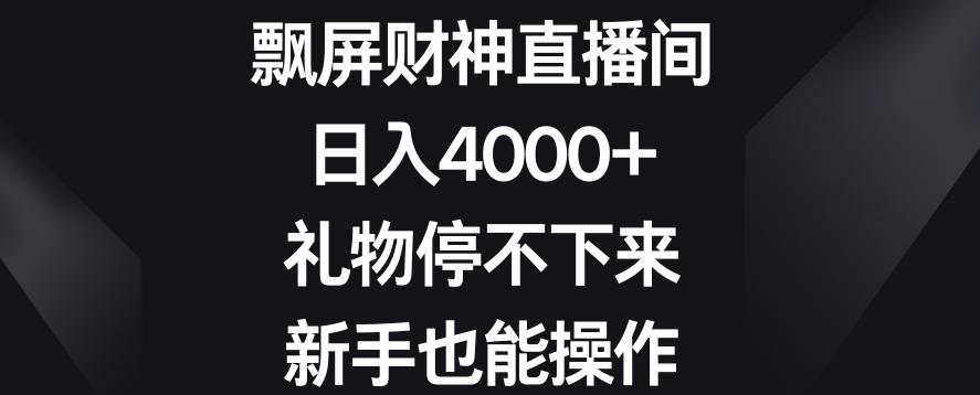飘屏财神直播间，日入4000+，礼物停不下来，新手也能操作【揭秘】-好客网创