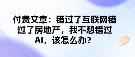 付费文章：错过了互联网错过了房地产，我不想错过AI，该怎么办？-好客网创