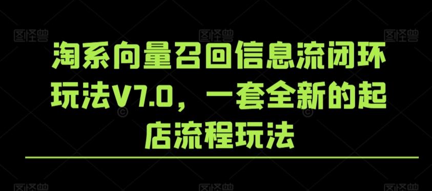 淘系向量召回信息流闭环玩法V7.0，一套全新的起店流程玩法-好客网创