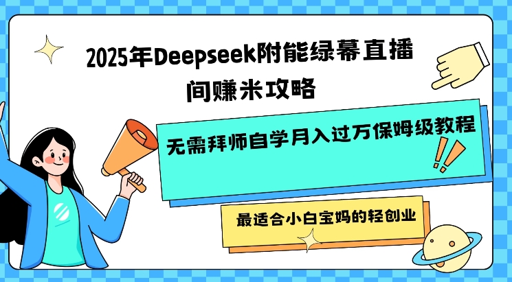 2025年Deepseek附能绿幕直播间挣米攻略无需拜师自学月入过W保姆级教程，最适合小白宝妈的轻创业-好客网创