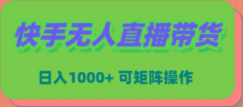 (9542期)快手无人直播带货，新手日入1000+ 可矩阵操作-好客网创