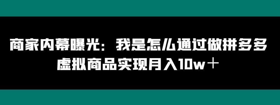 商家内幕曝光：我是怎么通过做拼多多虚拟商品实现月入10w＋-好客网创