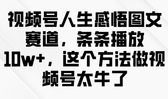 视频号人生感悟图文赛道，条条播放10w+，这个方法做视频号太牛了-好客网创