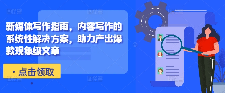 新媒体写作指南，内容写作的系统性解决方案，助力产出爆款现象级文章-好客网创