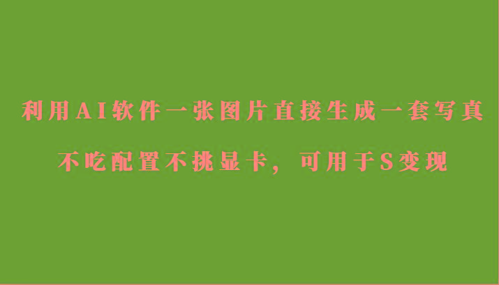 利用AI软件只需一张图片直接生成一套写真，不吃配置不挑显卡，可用于S变现-好客网创