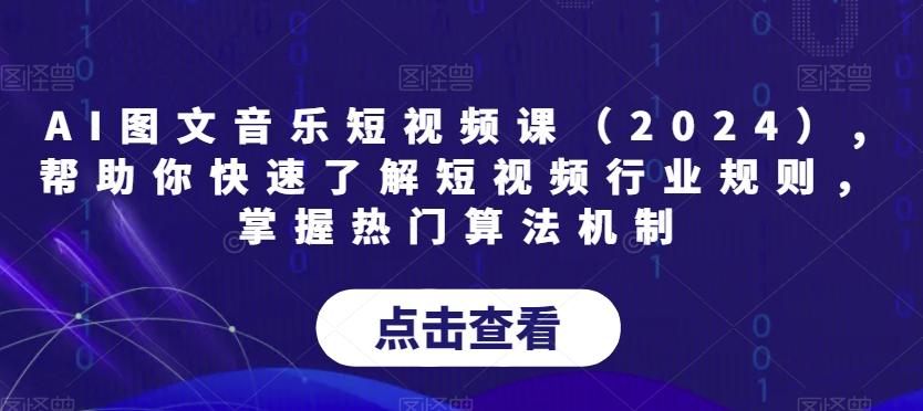 AI图文音乐短视频课(2024),帮助你快速了解短视频行业规则，掌握热门算法机制-好客网创