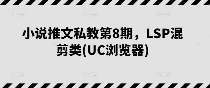小说推文私教第8期，LSP混剪类(UC浏览器)-好客网创