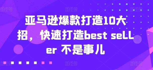 亚马逊爆款打造10大招，快速打造best seller 不是事儿-好客网创