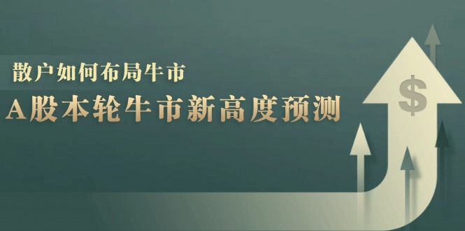 A股本轮牛市新高度预测：数据统计揭示最高点位，散户如何布局牛市？-好客网创