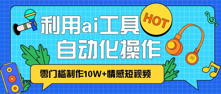 1分钟教你利用ai工具免费制作10W+情感视频,自动化批量操作,效率提升10倍！-好客网创