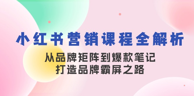 小红书营销课程全解析，从品牌矩阵到爆款笔记，打造品牌霸屏之路-好客网创