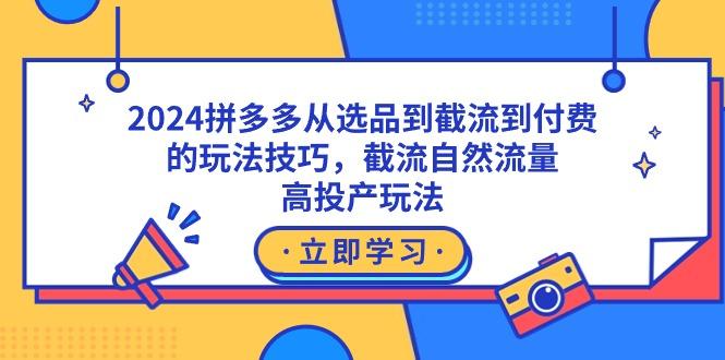 2024拼多多从选品到截流到付费的玩法技巧，截流自然流量玩法，高投产玩法-好客网创