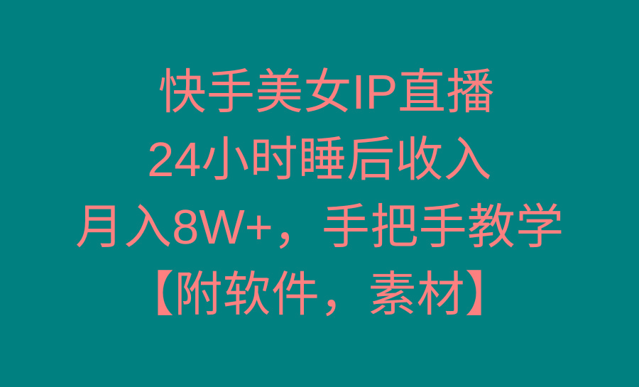 快手美女IP直播，24小时睡后收入，月入8W+，手把手教学【附软件，素材】-好客网创