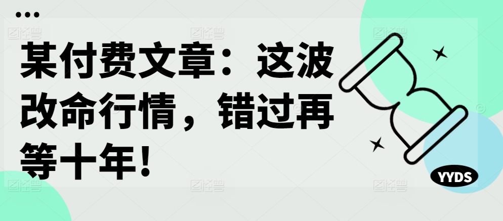 某付费文章：这波改命行情，错过再等十年!-好客网创