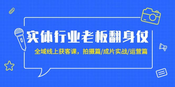 (9332期)实体行业老板翻身仗：全域-线上获客课，拍摄篇/成片实战/运营篇(20节课)-好客网创