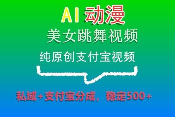 AI动漫美女跳舞视频，纯原创支付宝视频，私域+支付宝分成，稳定500+-好客网创