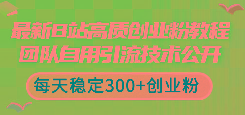 最新B站高质创业粉教程，团队自用引流技术公开，每天稳定300+创业粉-好客网创