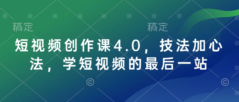 短视频创作课4.0，技法加心法，学短视频的最后一站-好客网创