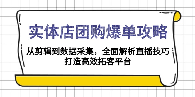 实体店-团购爆单攻略：从剪辑到数据采集，全面解析直播技巧，打造高效...-好客网创