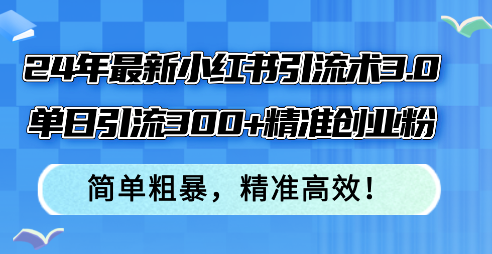 24年最新小红书引流术3.0，单日引流300+精准创业粉，简单粗暴，精准高效！-好客网创