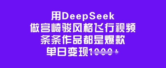 用DeepSeek做宫崎骏风格飞行视频，条条作品都是爆款，单日变现多张-好客网创