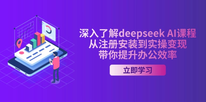 深入了解deepseek AI课程，从注册安装到实操变现，带你提升办公效率-好客网创