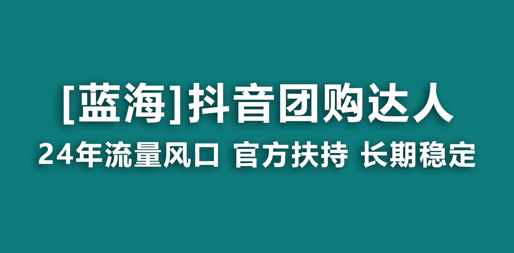 【蓝海项目】抖音团购达人 官方扶持项目 长期稳定 操作简单 小白可月入过万-好客网创