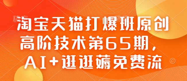 淘宝天猫打爆班原创高阶技术第65期，AI+逛逛薅免费流-好客网创