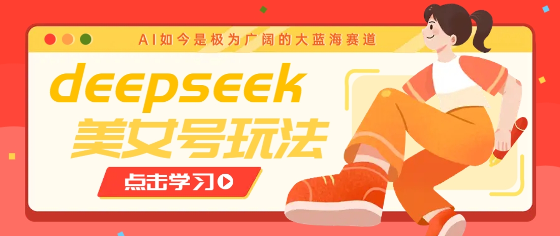 借助deepseek创作出各种风格的美女视频，7天快速涨粉，多种变现月入万元-好客网创
