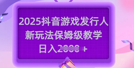 2025抖音游戏发行人新玩法，保姆级教学，日入多张-好客网创