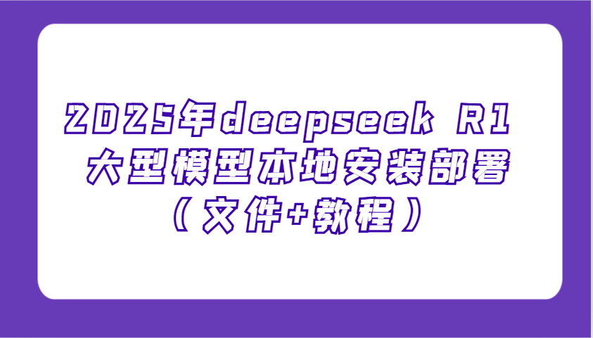 2025年deepseek R1 大型模型本地安装部署(文件+教程)，新手也能快速上手！-好客网创