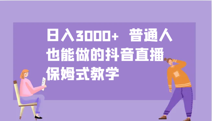 日入3000+ 普通人也能做的抖音直播 保姆式教学-好客网创