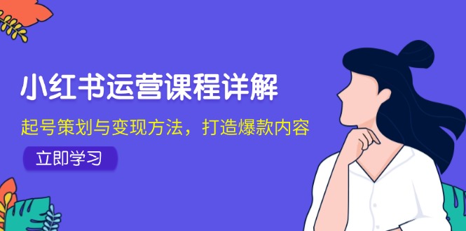 小红书运营课程详解：起号策划与变现方法，打造爆款内容-好客网创