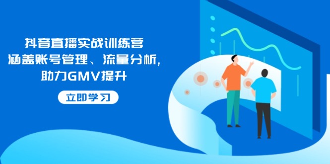 抖音直播实战训练营:涵盖账号管理、流量分析, 助力GMV提升-好客网创