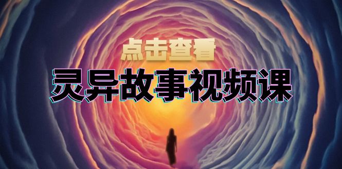 灵异故事视频课：文案、剪辑流程、画面处理及封面制作，助力创作者盈利-好客网创