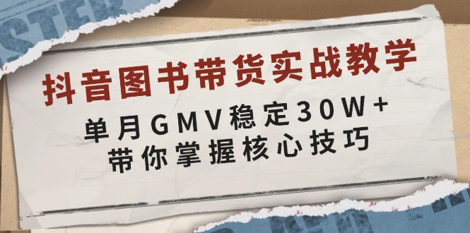抖音图书带货实战教学，单月GMV稳定30W+，带你掌握核心技巧-好客网创