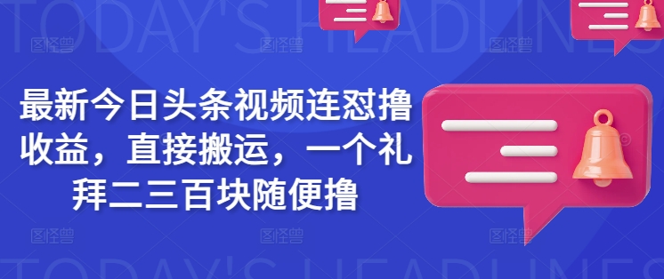 最新今日头条视频连怼撸收益,直接搬运,一个礼拜二三百块随便撸-好客网创