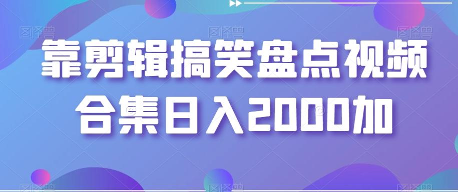 靠剪辑搞笑盘点视频合集日入2000加【揭秘】-好客网创