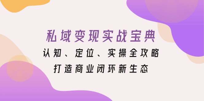 私域变现实战宝典：认知、定位、实操全攻略，打造商业闭环新生态-好客网创