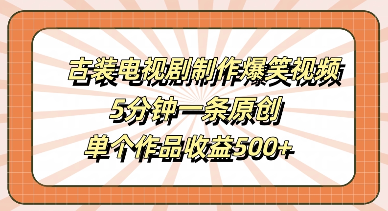古装电视剧制作爆笑视频，5分钟一条原创，单个作品收益500+【揭秘】-好客网创