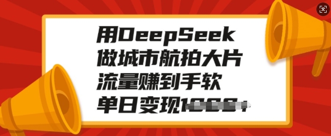 用DeepSeek做城市航拍大片，流量赚到手软，单日变现多张-好客网创