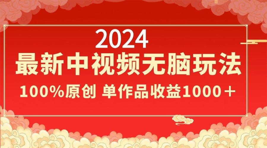 2024最新中视频无脑玩法，作品制作简单，100%原创，单作品收益1000＋-好客网创