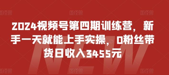 2024视频号第四期训练营，新手一天就能上手实操，0粉丝带货日收入3455元-好客网创